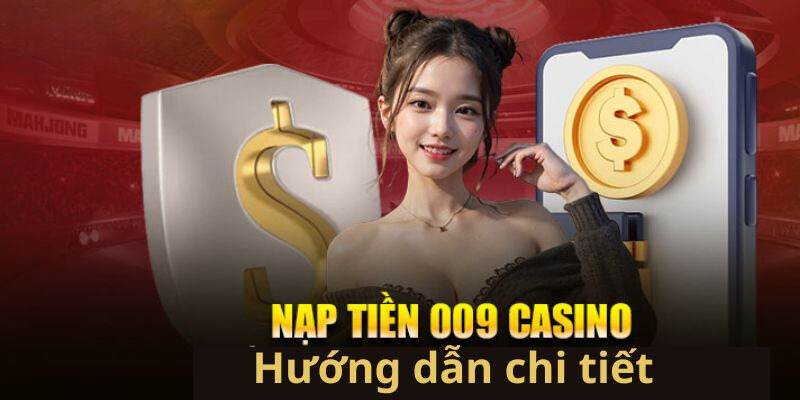 Hướng dẫn thao tác nạp chi tiết đến 009 Casino